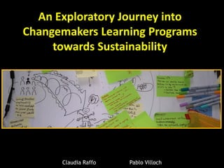 An Exploratory Journey into
Changemakers Learning Programs
     towards Sustainability




      Claudia Raffo   Pablo Villoch
 