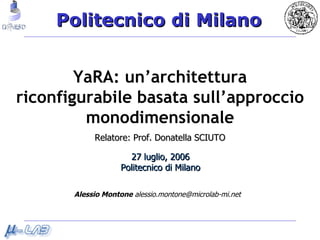 YaRA: un ’architettura  riconfigurabile basata sull’approccio monodimensionale 27 luglio, 2006 Politecnico di Milano Alessio Montone  alessio.montone@microlab-mi.net Relatore: Prof. Donatella SCIUTO 