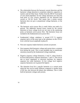 Chapter 4


Harmonic 3, 9

The 3:rd and 9:th voltage harmonics, figure 4.3.35, are smaller than
the 5:th, 7:th, 11:th and the 13:th voltage harmonics. They show a
rather constant level during the week with no obvious load variations
or “television peaks”.




Figure 4.3.35. Voltage harmonic 3 (light) and 9 (dark).




88
 