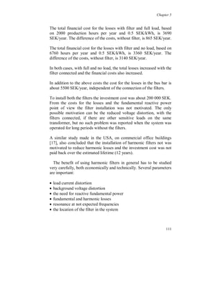 Chapter 5


5.3 Field measurements of harmonic interaction

   A low voltage industrial system, feeding a non-linear load, was
studied, figure 5.3.1. The system was radial with a 20/0.4 kV, 1
MVA, 6 %, Dyn11-connected transformer and a 800 kVA six pulse,
current stiff, diode rectifier load (cos  1). The system was equipped
with 5:th and 7:th harmonic filters on the secondary side of the
transformer (0.4 kV side), with 170 + 100 kvar at 50 Hz. The filters
where fine tuned at 250 and 350 Hz. The voltage background
distortion, on the 20 kV-level, was about 1 to 2 % (THDU).




          20/0.4 kV                         Busbar
          1 MVA                             2.6+j1.1 m
          6%                                at 50 Hz



                                                            Non-linear
                                                            Load
                Harmonic      Harmonic                      800 kVA
                filter, n=5   filter, n=7

Figure 5.3.1. Radial distribution system with harmonic filters and a non-linear load.

Both the filters where connected and disconnected, at the same time,
and the line to neutral voltage and the line current was measured on
the secondary side of the transformer, before and after the switching.




                                                                                 105
 