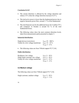 Chapter 4



4.1 Low voltage

Field measurements have been performed at a residential location on
the terminals of a television receiver (98 W) to study the variation in
harmonic active power flow and current distortion due to changes in
the voltage background distortion. The monitoring was done over 12
hours in April 2000, from noon to midnight. Figure 4.1.1 shows the
phase voltage and phase current at afternoon time. The voltage has a
somewhat flattened top, mainly due the load current taken by the TV.




Figure 4.1.1. Voltage and current wave shapes, at afternoon time.

The voltage and current THD are seen in figure 4.1.2. The current
distortion decreases when the voltage distortion increases, which is
typical for non-linear single phase loads. The increase of the voltage
distortion, at evening time, is caused by the use of television receivers
in the nearby area. This results in a more flattened top of the voltage
waveform, figure 4.1.3.


46
 