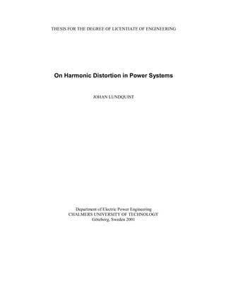 THESIS FOR THE DEGREE OF LICENTIATE OF ENGINEERING




 On Harmonic Distortion in Power Systems


                 JOHAN LUNDQUIST




        Department of Electric Power Engineering
      CHALMERS UNIVERSITY OF TECHNOLOGY
               Göteborg, Sweden 2001
 