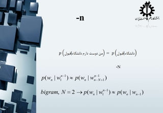 -n

-N

p ( wn | w1n 1 )
bigram, N

n
p ( wn | wn

2

1
N 1

)

n 1
1

p( wn | w

)

p( wn | wn 1 )

 