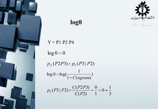 log0
Y = P1 P2 P4

log 0 0
p X ( P 2 P3) pY ( P3 | P 2)
1
log 0 log(
)
1 C (ngram)

C ( P 2 P3)
pY ( P3 | P 2)
C ( P 2)

0
1

0

1
3

 