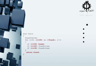 bool foo()
{
found=false;
for (i=0; (i<100) && (!found); i++)
(
)
(
);
{
if (i==50) break;
(
)
;
if (i==20) found=true;
(
)
if (i==30) found=true;
(
)
}
return found;
;
}

•
•
•
•



 