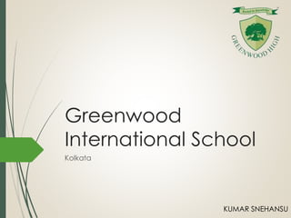 Greenwood 
International School 
Kolkata 
KUMAR SNEHANSU 
 