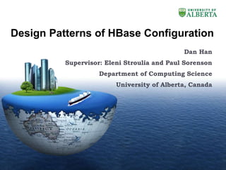 LOGO
Design Patterns of HBase Configuration
Dan Han
Supervisor: Eleni Stroulia and Paul Sorenson
Department of Computing Science
University of Alberta, Canada
 