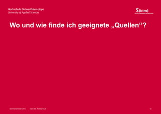 Wo und wie finde ich geeignete „Quellen“?




Sommersemester 2012   Dipl.-Bibl. Andrea Kruel   12
 