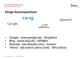 Einige Suchmaschinen




•        Google - [www.google.de] - Googlebot
•        Bing - [www.bing.de] - MSNBot
•        Altavista - [de.altavista.com] - Scooter
•        Yahoo! - [de.search.yahoo.com] - Yahoo!Slurp

Sommersemester 2012   Dipl.-Bibl. Andrea Kruel
 