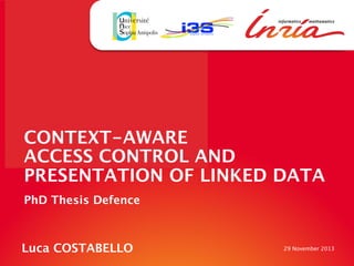 CONTEXT-AWARE  
ACCESS CONTROL AND
PRESENTATION OF LINKED DATA
PhD Thesis Defence 

Luca COSTABELLO

29 November 2013

 