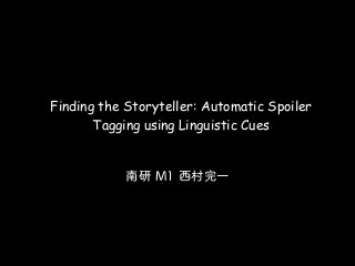 Finding the Storyteller: Automatic Spoiler
Tagging using Linguistic Cues
南研 M1 西村完一
 