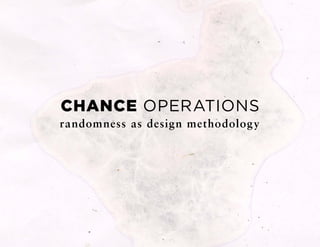 CHANCE OPERATIONS
randomness as design methodology
 