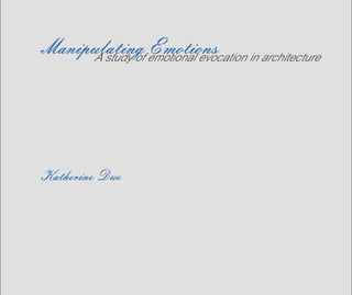 Manipulating Emotions
Katherine Due
A study of emotional evocation in architecture
 