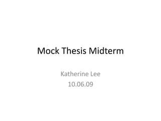 Mock Thesis Midterm Katherine Lee 10.06.09 