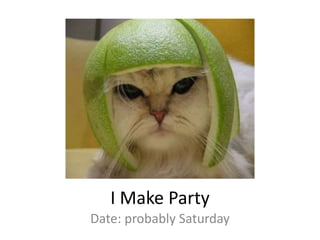 I Make Party Date: probably Saturday 