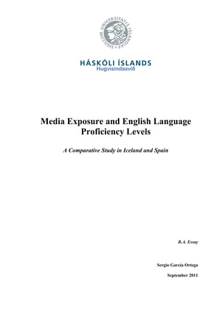 Hugvísindasvið
Media Exposure and English Language
Proficiency Levels
A Comparative Study in Iceland and Spain
B.A. Essay
Sergio García Ortega
September 2011
 