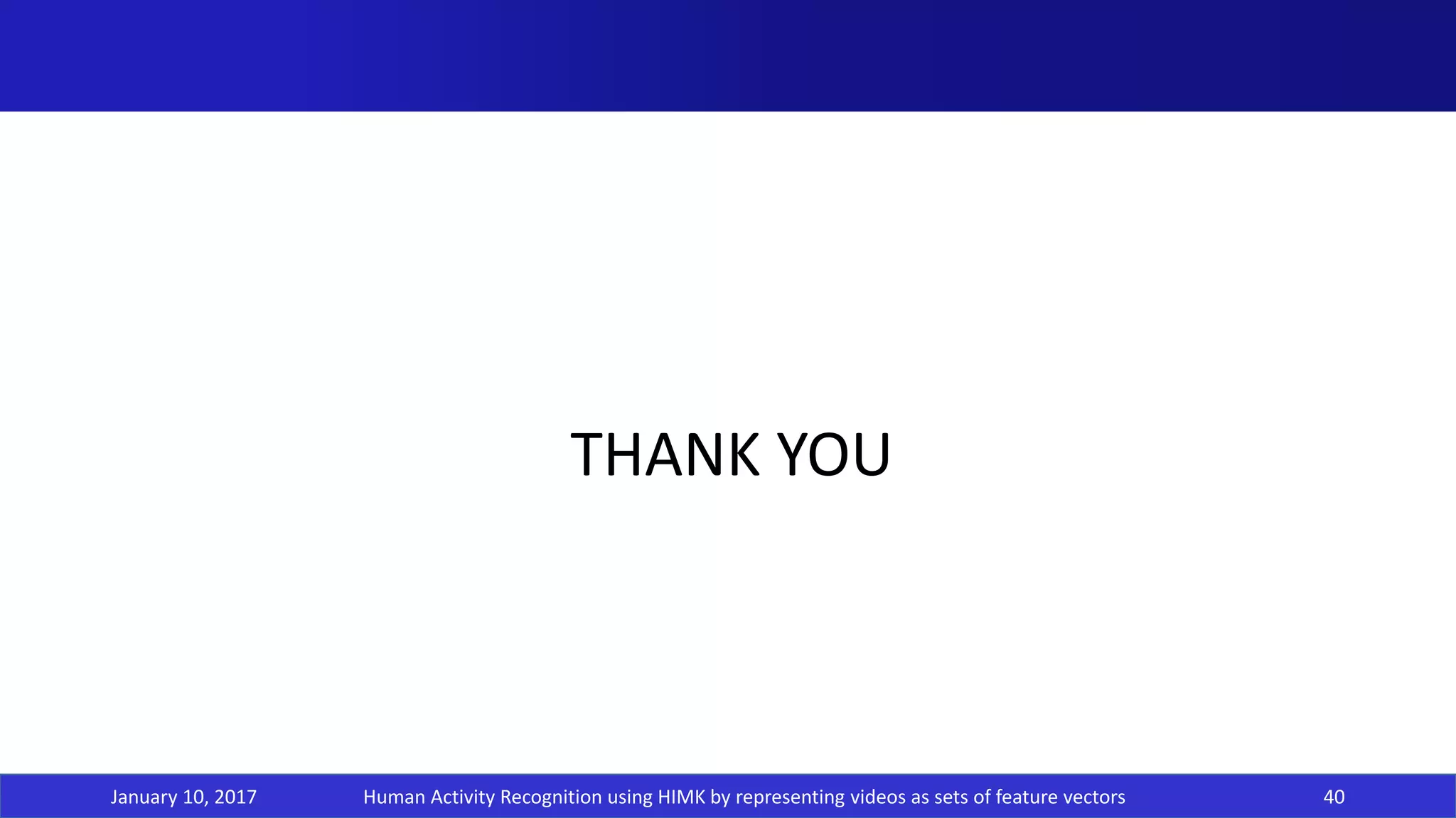 January 10, 2017 40
THANK YOU
Human Activity Recognition using HIMK by representing videos as sets of feature vectors
 
