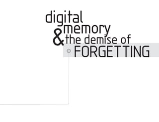 digital
   memory
&the demise of
   FORGETTING
 