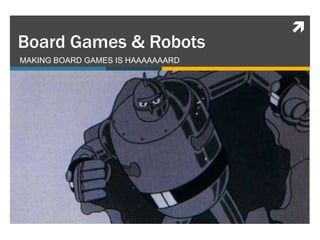 
Board Games & Robots
MAKING BOARD GAMES IS HAAAAAAARD
 