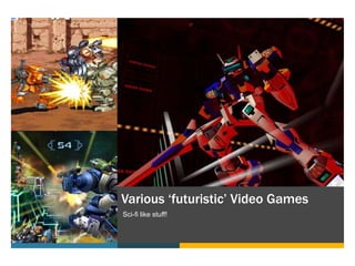 Various ‘futuristic’ Video Games
Sci-fi like stuff!
 