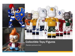 Collectible Toys/Figures
Random pot-luck is fun!
 