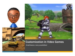 Customization in Video Games
Small feature, many possibilities!
 