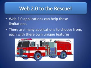 • Web 2.0 applications can help these
  limitations.
• There are many applications to choose from,
  each with there own unique features.
 