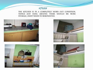 KITCHEN
THE KITCHEN IS IN A COMPLETELY WORN OUT CONDITION.
THINGS JUST HANG AROUND. THERE SHOULD ME MORE
STORAGE, ANDIT NEEDS TO BEREPAINTED.
 