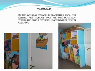 STORAGE-RACK

IN THE WALKING PASSAGE, IS PLACEDTHIS RACK, FOR
KEEPING KIDS’ SCHOOL BAGS. ITS BASE DOES NOT
TOUCH THE FLOOR ENTIRELY,HENCEPROVIDES EASE IN
CLEANING.
 