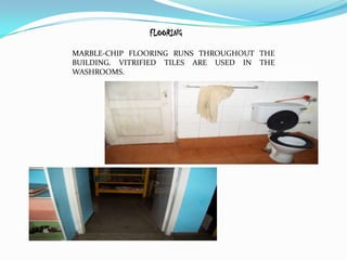 FLOORING

MARBLE-CHIP FLOORING RUNS THROUGHOUT THE
BUILDING. VITRIFIED TILES ARE USED IN THE
WASHROOMS.
 