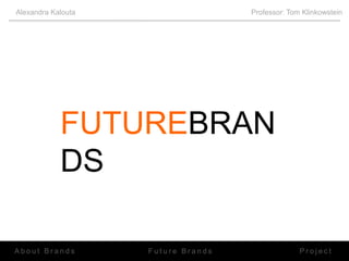      Alexandra Kalouta                		           					         Professor: Tom Klinkowstein FUTUREBRANDS About Brands Project Future Brands 