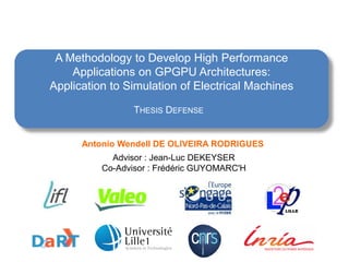 A Methodology to Develop High Performance
    Applications on GPGPU Architectures:
Application to Simulation of Electrical Machines

                 THESIS DEFENSE


      Antonio Wendell DE OLIVEIRA RODRIGUES
            Advisor : Jean-Luc DEKEYSER
          Co-Advisor : Frédéric GUYOMARC'H
 