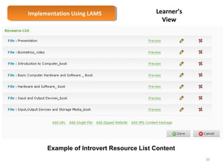 Implementation Implementation U Ussiningg L LAAMMSS 
Learner’s 
View 
Example of Introvert Resource List Content 
50 
 
