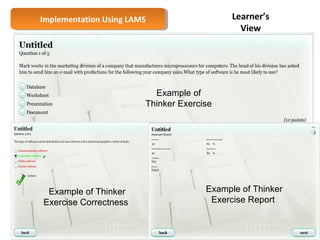Implementation Implementation U Ussiningg L LAAMMSS 
Example of 
Thinker Exercise 
Example of Thinker 
Exercise Correctness 
Learner’s 
View 
55 
Example of Thinker 
Exercise Report 
 