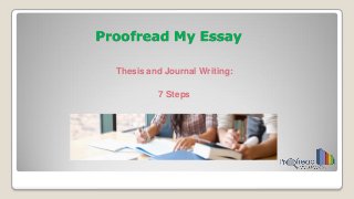 Proofread My Essay 
Thesis and Journal Writing: 
7 Steps  