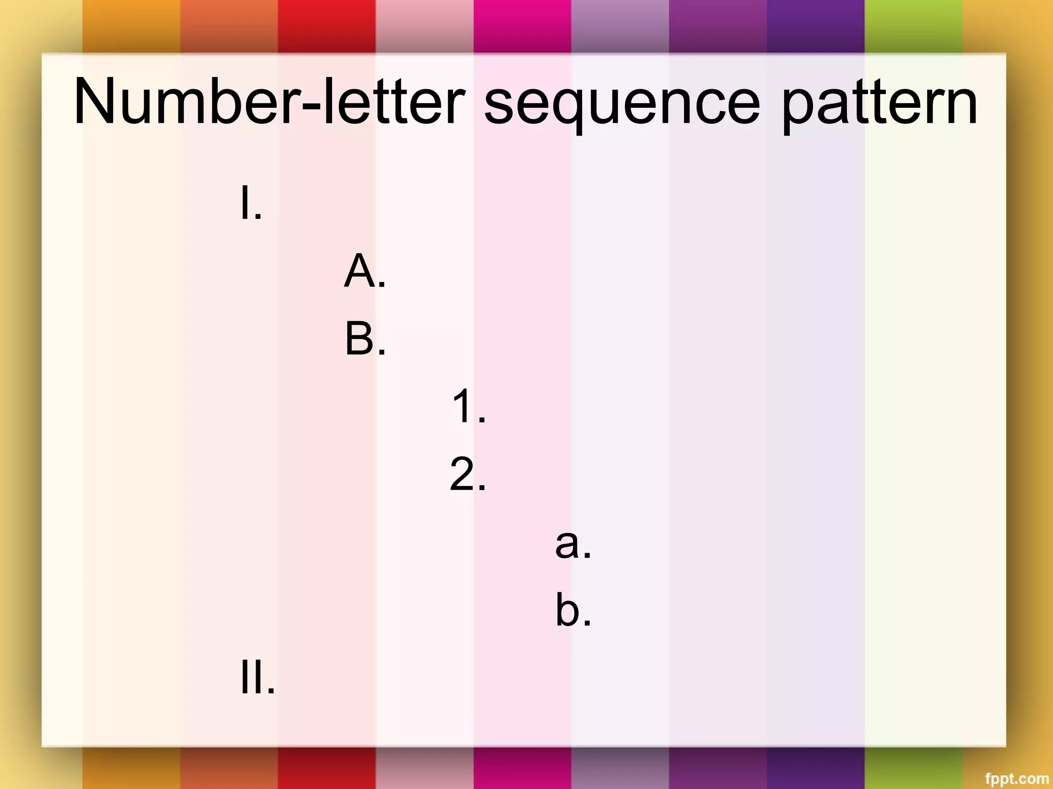 Number-letter sequence pattern
I.
A.
B.
1.
2.
a.
b.
II.
 