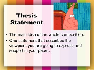 Thesis
Statement
• The main idea of the whole composition.
• One statement that describes the
viewpoint you are going to e...