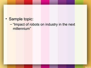 • Sample topic:
– “Impact of robots on industry in the next
millennium”
 