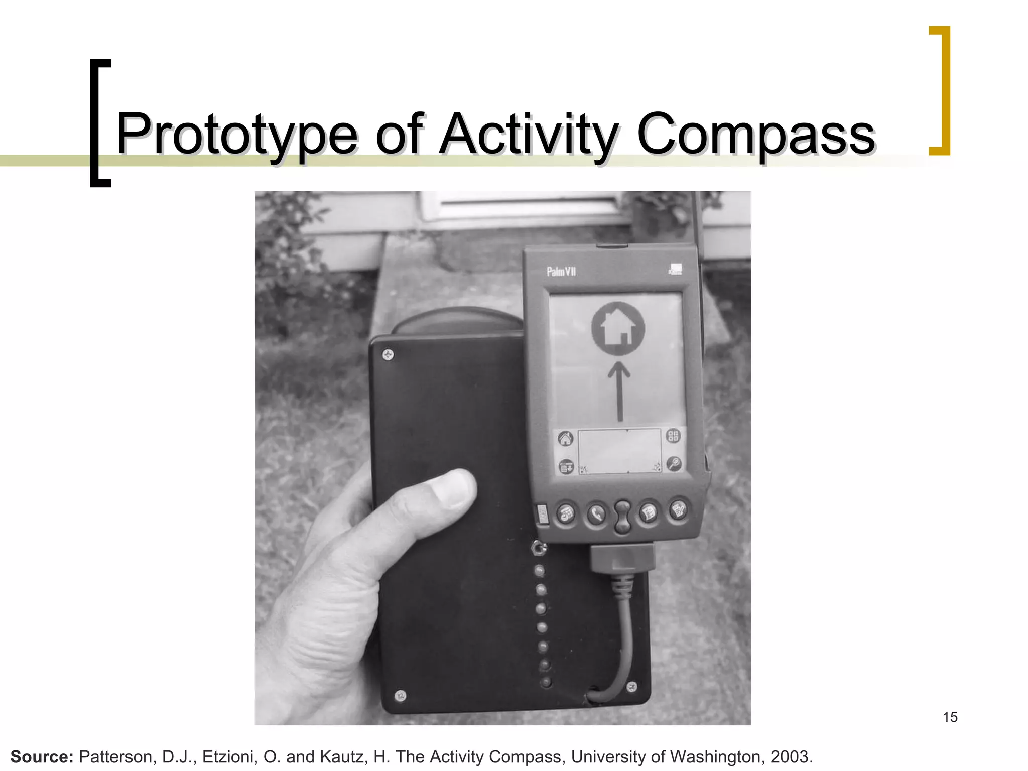 Prototype of Activity Compass Source:  Patterson, D.J., Etzioni, O. and Kautz, H. The Activity Compass, University of Washington, 2003. 