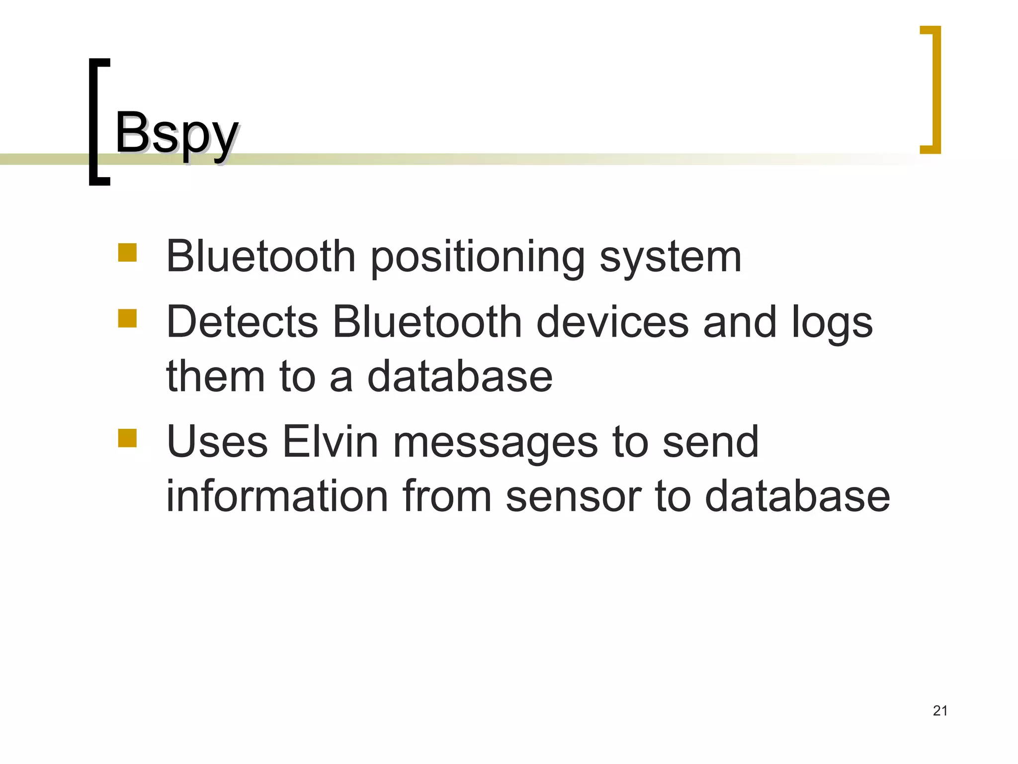 Bspy Bluetooth positioning system Detects Bluetooth devices and logs them to a database Uses Elvin messages to send information from sensor to database 