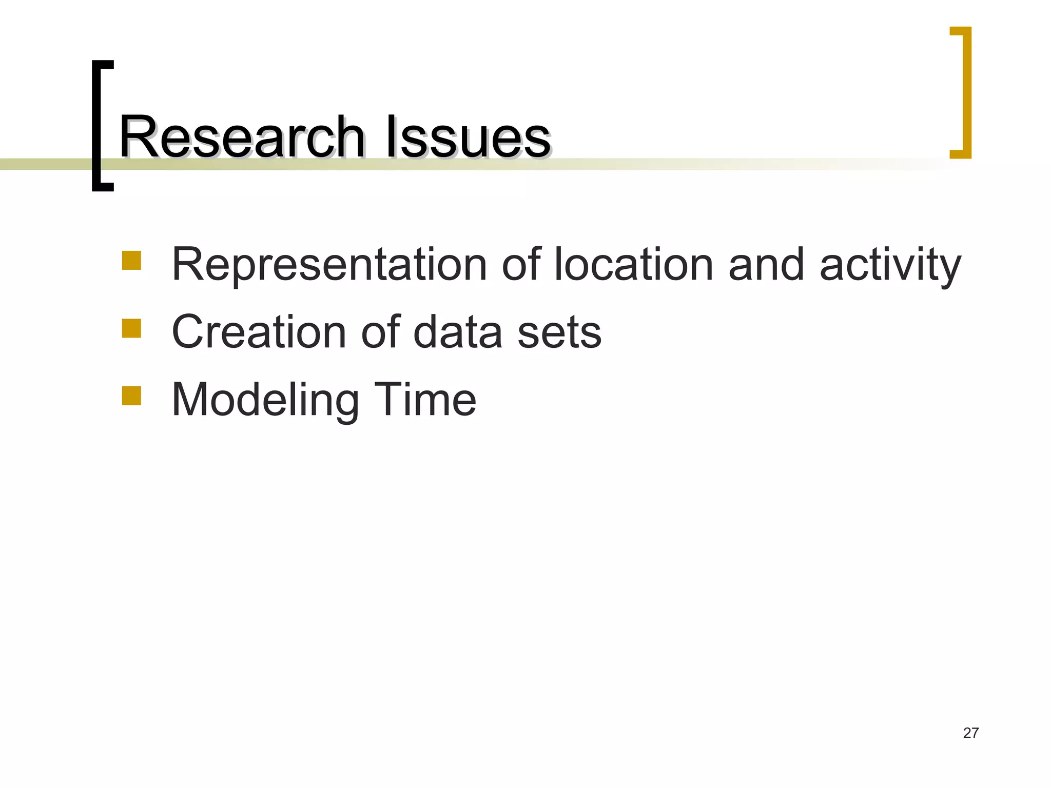 Research Issues Representation of location and activity Creation of data sets Modeling Time 