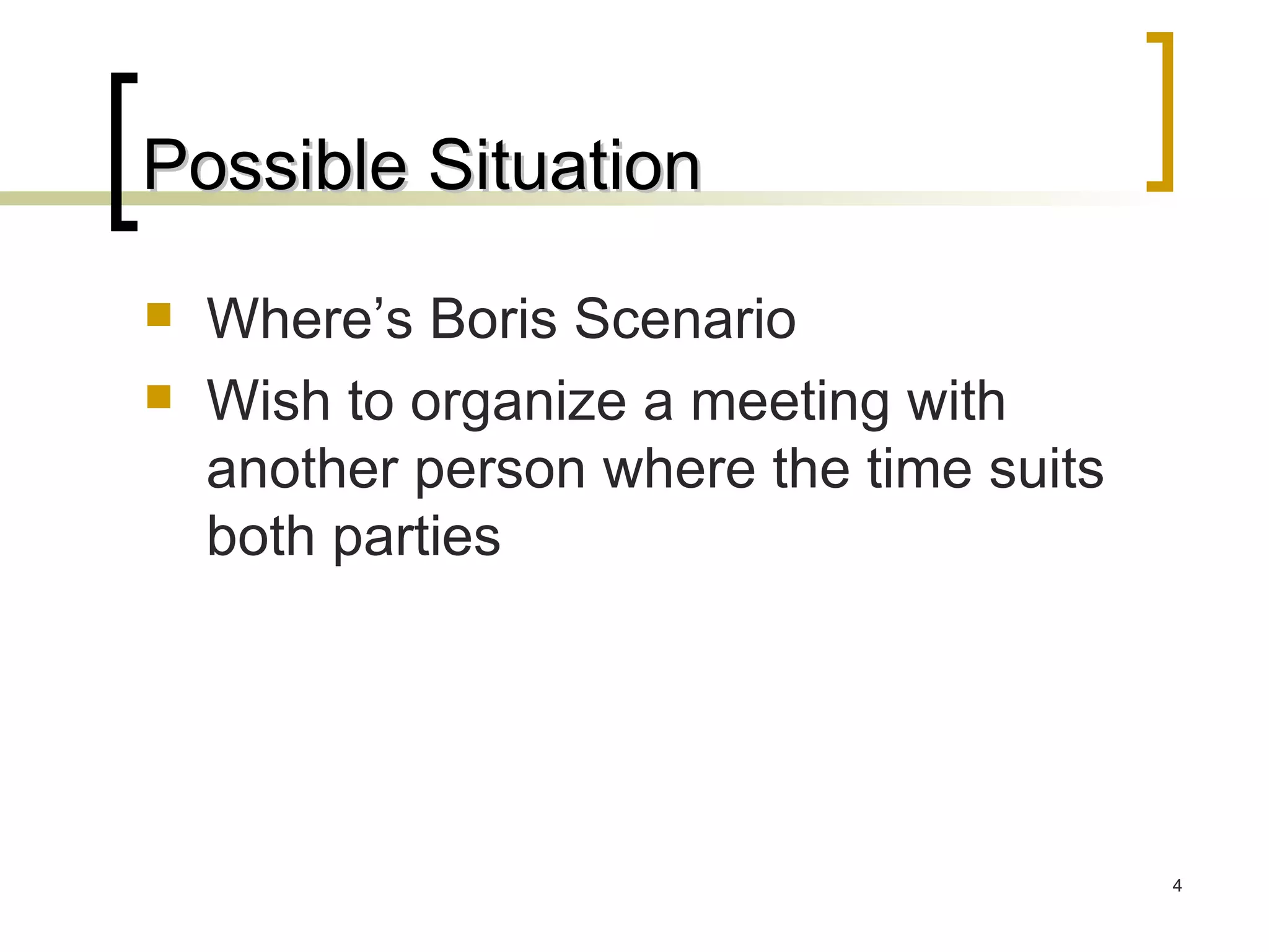 Possible Situation Where’s Boris Scenario Wish to organize a meeting with another person where the time suits both parties 