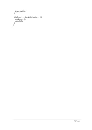 34| P a g e
delay_ms(300);
}
if(irSensor3 == 1 && checkpoint == 8){
checkpoint = 0;
motorOff();
}
}
}
 
