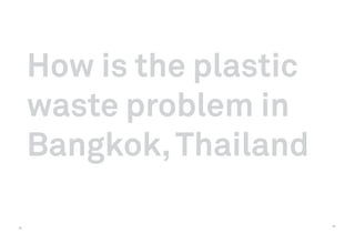 How is the plastic
     waste problem in
     Bangkok, Thailand

                          33
32
 
