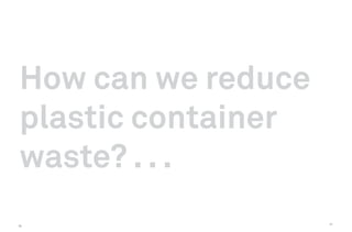 How can we reduce
plastic container
waste? . . .
                    57
56
 