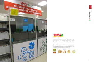 SiMPLY Sma
      Supermarket Simply SMA provides Tap-detergent made
      from Simply SMA with the support of Regione Lombardia,
      A2A SpA Aprica and the Municipality of Brescia, in the PARR
      (Action Plan for the Reduction of Solid Waste in the Region
      of Lombardy).

      The sale of products on tap offers customers the opportu-
      nity to purchase the desired quantity at lower prices by an
      average of 50% compared to products packaged in an envi-
      ronmentally safe due to the absence of the pack.




                                                                    115
114
 