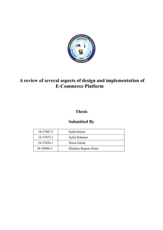 A review of several aspects of design and implementation of
E-Commerce Platform
Thesis
Submitted By
18-37087-1 Saleh Imtiaz
18-37072-1 Syfur Rahamn
18-37026-1 Hasin Ishrak
18-38904-3 Khadiza Begum Himu
 