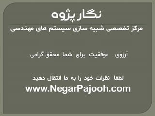‫لطفا‬‫نظرات‬‫خود‬‫را‬‫به‬‫ما‬‫انتقال‬‫دهید‬
www.NegarPajooh.com
‫پژوه‬ ‫نگار‬
‫مهندسی‬ ‫های‬ ‫سیستم‬ ‫سازی‬ ‫شبیه‬ ‫تخصصی‬ ‫مرکز‬
 