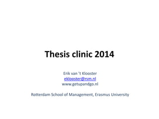 Thesis clinic 2014 
Erik van ’t Klooster 
eklooster@rsm.nl 
www.getupandgo.nl 
Rotterdam School of Management, Erasmus University  