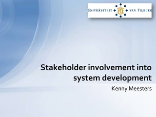 Stakeholder involvement into system development Kenny Meesters 